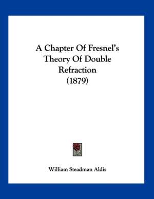 A Chapter Of Fresnel's Theory Of Double Refraction (1879) de William Steadman Aldis