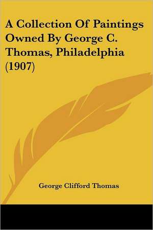 A Collection Of Paintings Owned By George C. Thomas, Philadelphia (1907) de George Clifford Thomas