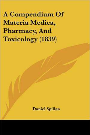 A Compendium Of Materia Medica, Pharmacy, And Toxicology (1839) de Daniel Spillan