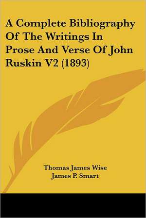 A Complete Bibliography Of The Writings In Prose And Verse Of John Ruskin V2 (1893) de Thomas James Wise