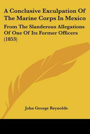 A Conclusive Exculpation Of The Marine Corps In Mexico de John George Reynolds