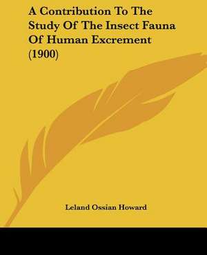 A Contribution To The Study Of The Insect Fauna Of Human Excrement (1900) de Leland Ossian Howard