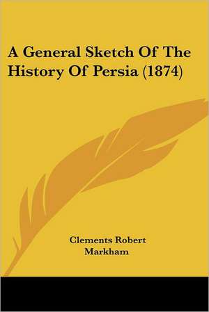 A General Sketch Of The History Of Persia (1874) de Clements Robert Markham