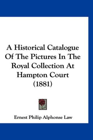 A Historical Catalogue Of The Pictures In The Royal Collection At Hampton Court (1881) de Ernest Philip Alphonse Law