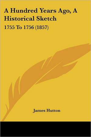 A Hundred Years Ago, A Historical Sketch de James Hutton