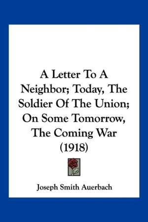 A Letter To A Neighbor; Today, The Soldier Of The Union; On Some Tomorrow, The Coming War (1918) de Joseph Smith Auerbach