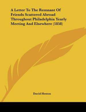 A Letter To The Remnant Of Friends Scattered Abroad Throughout Philadelphia Yearly Meeting And Elsewhere (1858) de David Heston