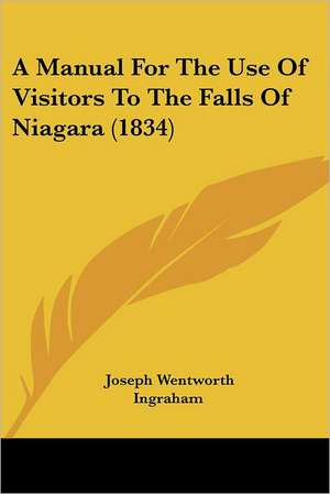 A Manual For The Use Of Visitors To The Falls Of Niagara (1834) de Joseph Wentworth Ingraham