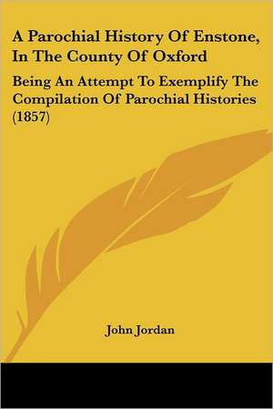 A Parochial History Of Enstone, In The County Of Oxford de John Jordan