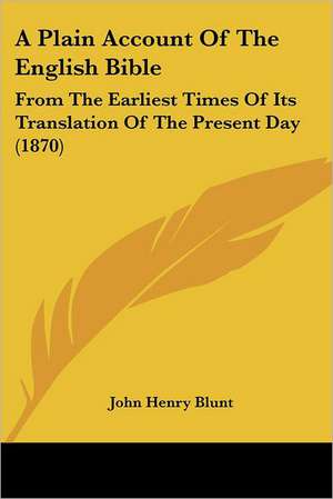 A Plain Account Of The English Bible de John Henry Blunt