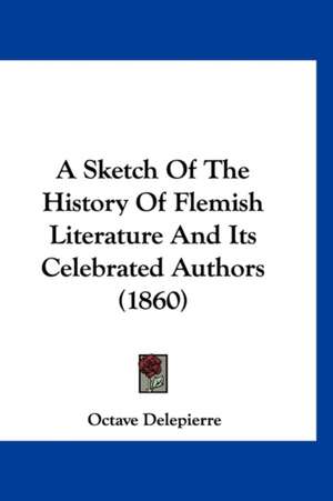 A Sketch Of The History Of Flemish Literature And Its Celebrated Authors (1860) de Octave Delepierre