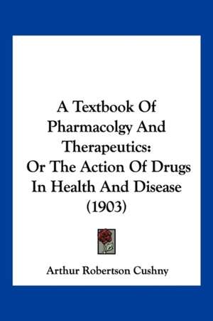 A Textbook Of Pharmacolgy And Therapeutics de Arthur Robertson Cushny