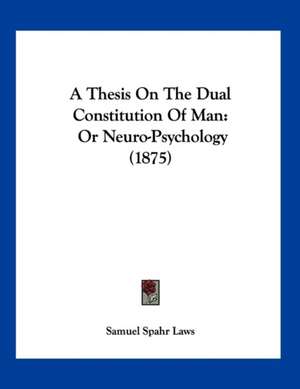 A Thesis On The Dual Constitution Of Man de Samuel Spahr Laws