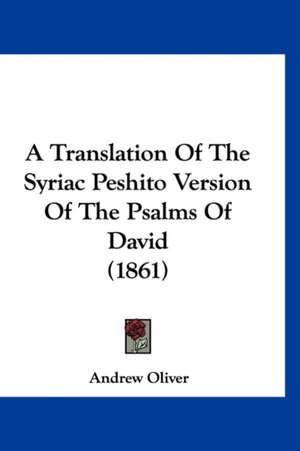 A Translation Of The Syriac Peshito Version Of The Psalms Of David (1861) de Andrew Oliver