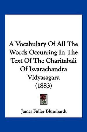 A Vocabulary Of All The Words Occurring In The Text Of The Charitabali Of Isvarachandra Vidyasagara (1883) de James Fuller Blumhardt