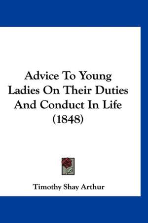 Advice To Young Ladies On Their Duties And Conduct In Life (1848) de Timothy Shay Arthur