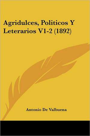 Agridulces, Politicos Y Leterarios V1-2 (1892) de Antonio De Valbuena