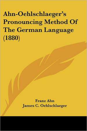 Ahn-Oehlschlaeger's Pronouncing Method Of The German Language (1880) de Franz Ahn