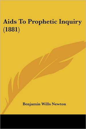 Aids To Prophetic Inquiry (1881) de Benjamin Wills Newton