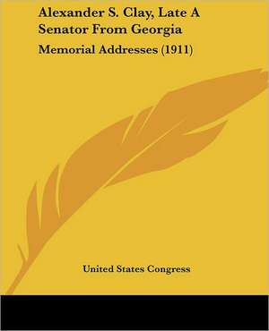 Alexander S. Clay, Late A Senator From Georgia de United States Congress