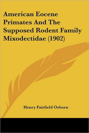 American Eocene Primates And The Supposed Rodent Family Mixodectidae (1902) de Henry Fairfield Osborn