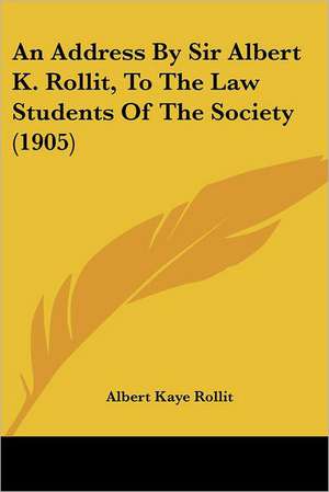 An Address By Sir Albert K. Rollit, To The Law Students Of The Society (1905) de Albert Kaye Rollit