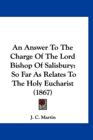 An Answer To The Charge Of The Lord Bishop Of Salisbury de J. C. Martin