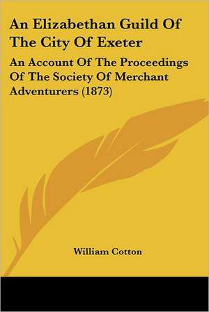 An Elizabethan Guild Of The City Of Exeter de William Cotton