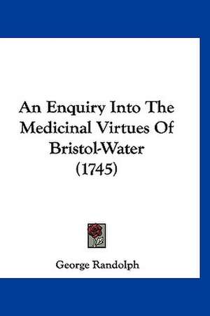 An Enquiry Into The Medicinal Virtues Of Bristol-Water (1745) de George Randolph