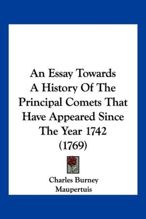 An Essay Towards A History Of The Principal Comets That Have Appeared Since The Year 1742 (1769) de Charles Burney