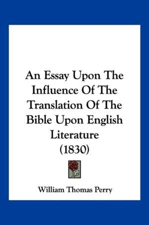 An Essay Upon The Influence Of The Translation Of The Bible Upon English Literature (1830) de William Thomas Perry