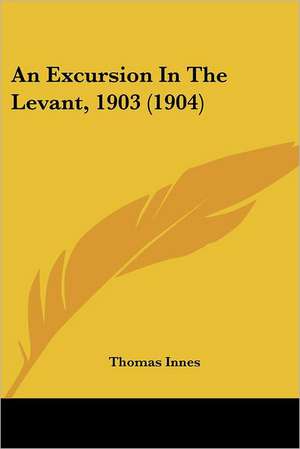 An Excursion In The Levant, 1903 (1904) de Thomas Innes