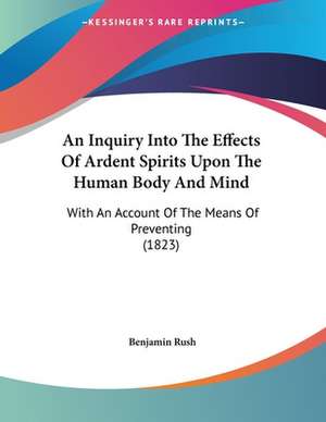 An Inquiry Into The Effects Of Ardent Spirits Upon The Human Body And Mind de Benjamin Rush