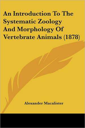 An Introduction To The Systematic Zoology And Morphology Of Vertebrate Animals (1878) de Alexander Macalister