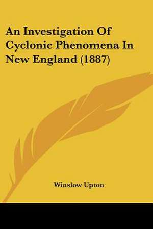 An Investigation Of Cyclonic Phenomena In New England (1887) de Winslow Upton