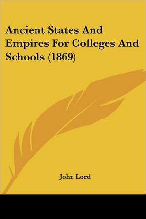 Ancient States And Empires For Colleges And Schools (1869) de John Lord