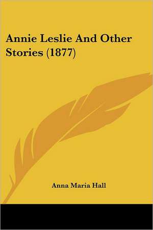 Annie Leslie And Other Stories (1877) de Anna Maria Hall