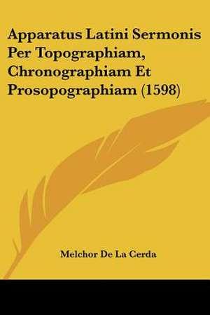 Apparatus Latini Sermonis Per Topographiam, Chronographiam Et Prosopographiam (1598) de Melchor De La Cerda