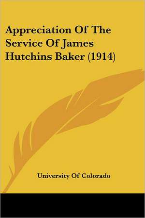 Appreciation Of The Service Of James Hutchins Baker (1914) de University Of Colorado