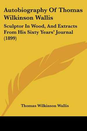 Autobiography Of Thomas Wilkinson Wallis de Thomas Wilkinson Wallis