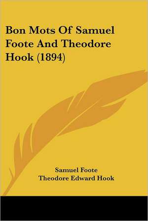 Bon Mots Of Samuel Foote And Theodore Hook (1894) de Samuel Foote