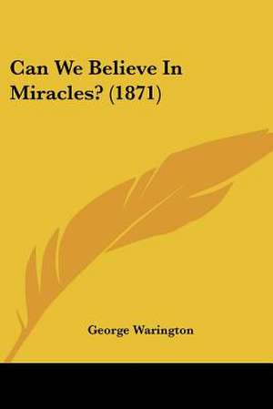 Can We Believe In Miracles? (1871) de George Warington