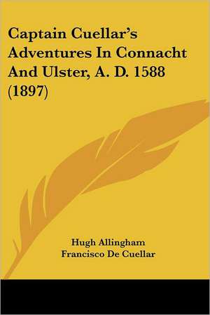 Captain Cuellar's Adventures In Connacht And Ulster, A. D. 1588 (1897) de Hugh Allingham