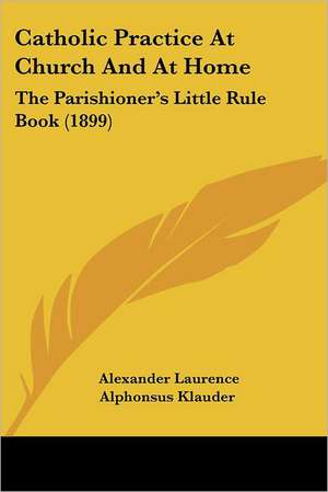 Catholic Practice At Church And At Home de Alexander Laurence Alphonsus Klauder