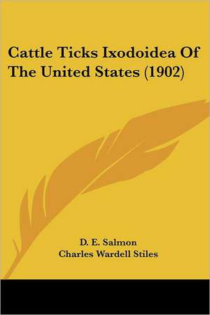 Cattle Ticks Ixodoidea Of The United States (1902) de D. E. Salmon