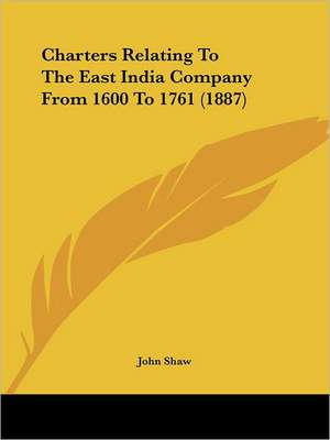 Charters Relating To The East India Company From 1600 To 1761 (1887) de John Shaw