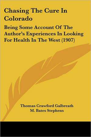 Chasing The Cure In Colorado de Thomas Crawford Galbreath