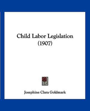 Child Labor Legislation (1907) de Josephine Clara Goldmark