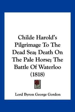 Childe Harold's Pilgrimage To The Dead Sea; Death On The Pale Horse; The Battle Of Waterloo (1818) de Lord Byron George Gordon