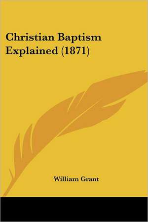 Christian Baptism Explained (1871) de William Grant